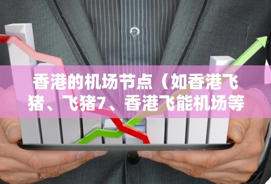香港的机场节点(如香港飞猪、飞猪7、香港飞能机场等)的网络速度因机场的具体设备、网络架构以及维护情况而有所不同。以下是一些常见的香港机场的具体网络速度数据 香港的机场节点(如香港飞猪、飞猪7、香港飞能机场等)的网络速度因机场的具体设备、网络架构以及维护情况而有所不同。以下是一些常见的香港机场的具体网络速度数据