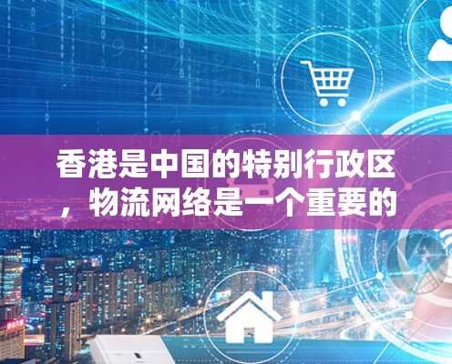 香港是中国的特别行政区,物流网络是一个重要的经济和交通基础设施,它连接了香港与其他地区的物流和运输资源,包括物流网络中的节点和通道。香港作为物流中心,拥有发达的物流网络,为全球客户提供大量物流服务 香港是中国的特别行政区,物流网络是一个重要的经济和交通基础设施,它连接了香港与其他地区的物流和运输资源,包括物流网络中的节点和通道。香港作为物流中心,拥有发达的物流网络,为全球客户提供大量物流服务
