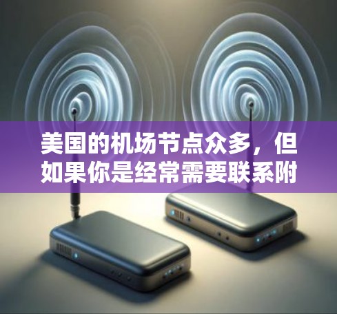 美国的机场节点众多,但如果你是经常需要联系附近的机场的旅行者,或者需要多次访问不同的机场,那么以下是一些推荐的机场节点,根据距离最近和交通便利性排序 美国的机场节点众多,但如果你是经常需要联系附近的机场的旅行者,或者需要多次访问不同的机场,那么以下是一些推荐的机场节点,根据距离最近和交通便利性排序