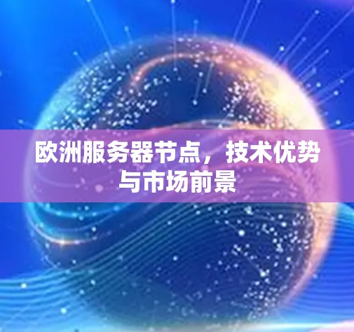 欧洲服务器节点,技术优势与市场前景 欧洲服务器节点,技术优势与市场前景