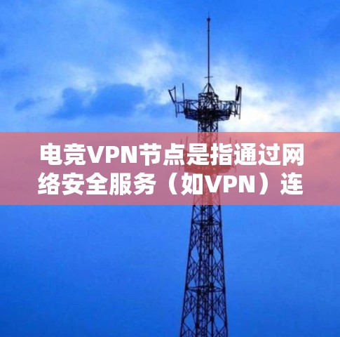 电竞VPN节点是指通过网络安全服务(如VPN)连接到电竞相关服务器或服务器IP地址的网络设备。这些节点允许用户访问和观看电竞相关的视频、比赛、游戏、直播等内容。以下是对电竞VPN节点的详细说明 电竞VPN节点是指通过网络安全服务(如VPN)连接到电竞相关服务器或服务器IP地址的网络设备。这些节点允许用户访问和观看电竞相关的视频、比赛、游戏、直播等内容。以下是对电竞VPN节点的详细说明