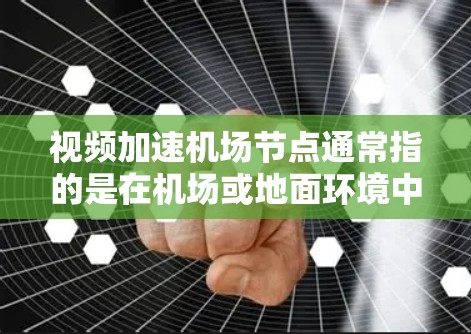 视频加速机场节点通常指的是在机场或地面环境中,通过优化网络和设备配置来提高视频流传输速度,以满足机场或地面设备对视频通话等实时需求的需要。以下是关于这个问题的逐步解释和答案 视频加速机场节点通常指的是在机场或地面环境中,通过优化网络和设备配置来提高视频流传输速度,以满足机场或地面设备对视频通话等实时需求的需要。以下是关于这个问题的逐步解释和答案