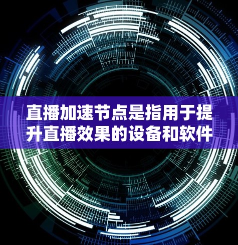 直播加速节点是指用于提升直播效果的设备和软件,帮助用户控制直播进度,提高观看体验。以下是对直播加速节点的详细分步说明 直播加速节点是指用于提升直播效果的设备和软件,帮助用户控制直播进度,提高观看体验。以下是对直播加速节点的详细分步说明