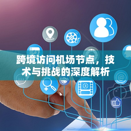 跨境访问机场节点,技术与挑战的深度解析 跨境访问机场节点,技术与挑战的深度解析