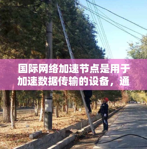 国际网络加速节点是用于加速数据传输的设备,通常部署在大型数据中心或国家的网络基础设施中,具有以下特点 国际网络加速节点是用于加速数据传输的设备,通常部署在大型数据中心或国家的网络基础设施中,具有以下特点
