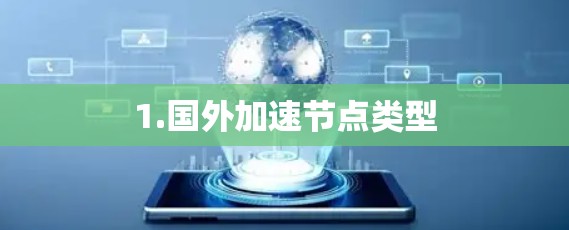 1.国外加速节点类型 1.国外加速节点类型