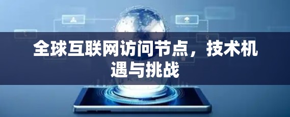 全球互联网访问节点,技术机遇与挑战 全球互联网访问节点,技术机遇与挑战
