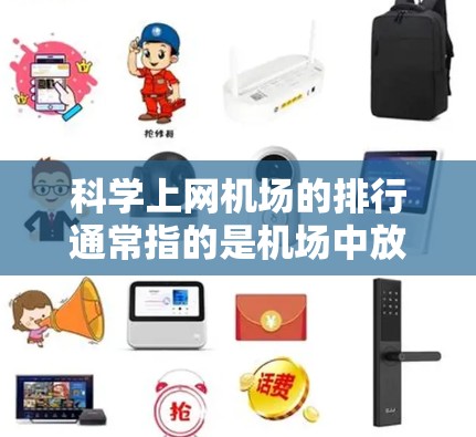 科学上网机场的排行通常指的是机场中放置或使用的科学上网设备的排位情况。这些设备主要用于科学计算、数据分析、环境监测、实验研究等场景。以下是一些可能的排位情况和相关设备 科学上网机场的排行通常指的是机场中放置或使用的科学上网设备的排位情况。这些设备主要用于科学计算、数据分析、环境监测、实验研究等场景。以下是一些可能的排位情况和相关设备