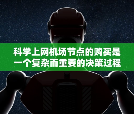 科学上网机场节点的购买是一个复杂而重要的决策过程,涉及多个方面的考虑。以下是对这一过程的分步说明 科学上网机场节点的购买是一个复杂而重要的决策过程,涉及多个方面的考虑。以下是对这一过程的分步说明