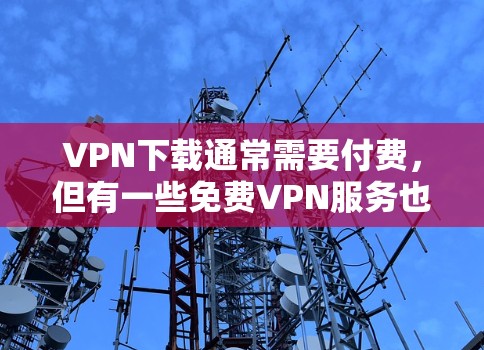 VPN下载通常需要付费,但有一些免费VPN服务也可以满足你的需求。以下是一些免费VPN的推荐 VPN下载通常需要付费,但有一些免费VPN服务也可以满足你的需求。以下是一些免费VPN的推荐