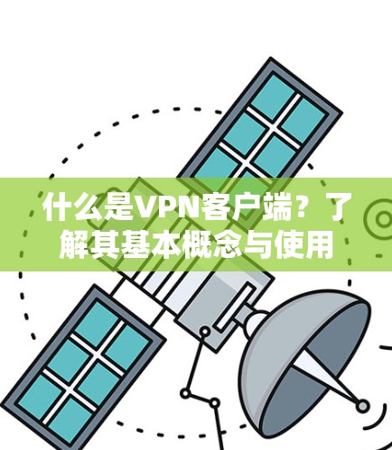 什么是VPN客户端?了解其基本概念与使用场景 什么是VPN客户端?了解其基本概念与使用场景