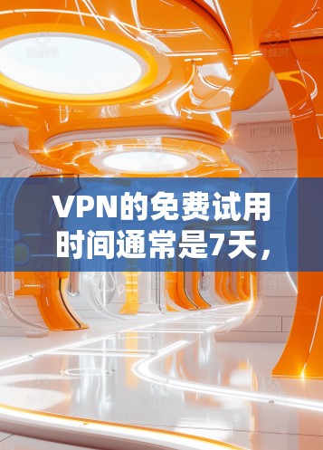 VPN的免费试用时间通常是7天,这意味着你在试用期内可以下载和使用VPN服务,但一旦超过7天,你通常需要根据服务提供商的政策调整使用。以下是详细的步骤和建议,帮助你更好地使用VPN VPN的免费试用时间通常是7天,这意味着你在试用期内可以下载和使用VPN服务,但一旦超过7天,你通常需要根据服务提供商的政策调整使用。以下是详细的步骤和建议,帮助你更好地使用VPN