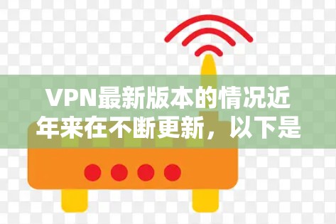 VPN最新版本的情况近年来在不断更新，以下是一些近年来比较新的版本及其特点