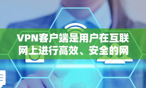 VPN客户端是用户在互联网上进行高效、安全的网络访问工具,广泛应用于移动互联网、远程办公和远程学习等领域。以下是一些关于VPN客户端的详细介绍 VPN客户端是用户在互联网上进行高效、安全的网络访问工具,广泛应用于移动互联网、远程办公和远程学习等领域。以下是一些关于VPN客户端的详细介绍