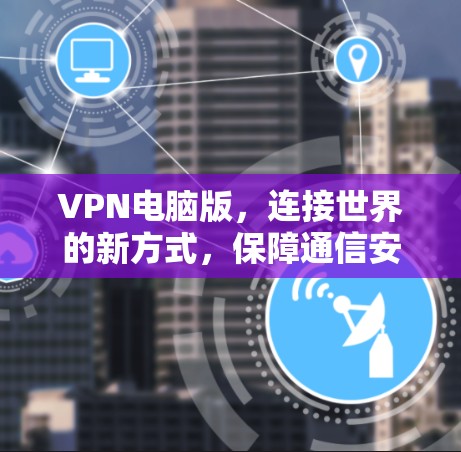 VPN电脑版,连接世界的新方式,保障通信安全 VPN电脑版,连接世界的新方式,保障通信安全