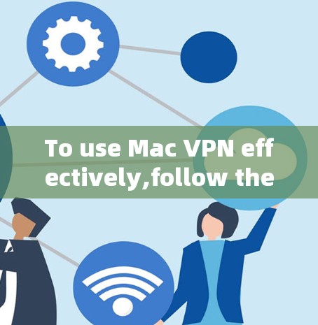 To use Mac VPN effectively,follow these organized steps and considerations: To use Mac VPN effectively,follow these organized steps and considerations: