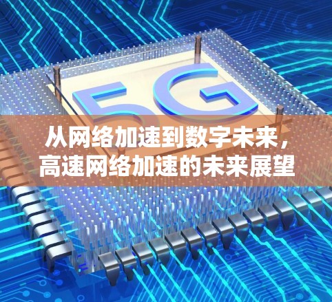 从网络加速到数字未来,高速网络加速的未来展望 从网络加速到数字未来,高速网络加速的未来展望