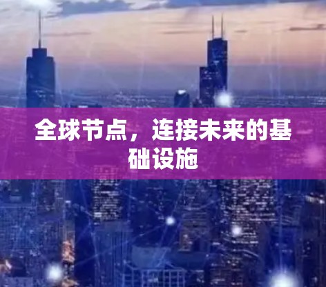 全球节点,连接未来的基础设施 全球节点,连接未来的基础设施