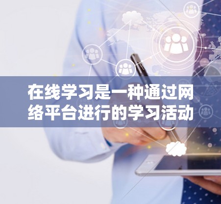 在线学习是一种通过网络平台进行的学习活动,涵盖了多种学习方式和资源,满足不同学习者的灵活性和需求。以下是对在线学习的详细分析 在线学习是一种通过网络平台进行的学习活动,涵盖了多种学习方式和资源,满足不同学习者的灵活性和需求。以下是对在线学习的详细分析