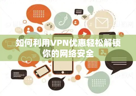 如何利用VPN优惠轻松解锁你的网络安全 如何利用VPN优惠轻松解锁你的网络安全