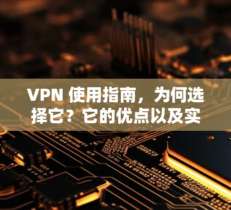 VPN 使用指南,为何选择它?它的优点以及实际应用 VPN 使用指南,为何选择它?它的优点以及实际应用