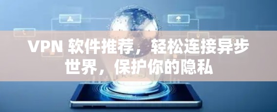 VPN 软件推荐,轻松连接异步世界,保护你的隐私 VPN 软件推荐,轻松连接异步世界,保护你的隐私