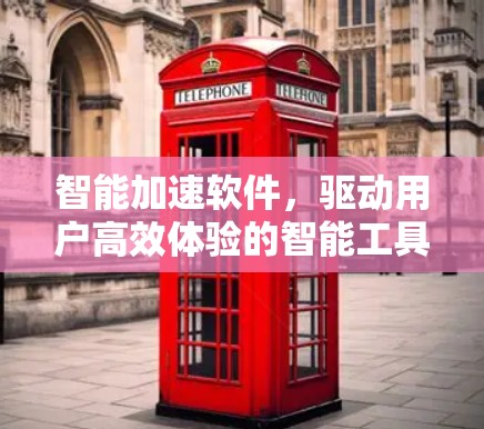 智能加速软件,驱动用户高效体验的智能工具 智能加速软件,驱动用户高效体验的智能工具