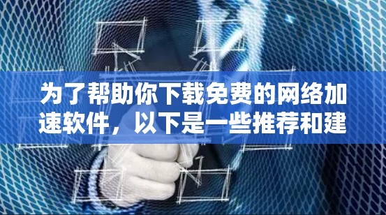 为了帮助你下载免费的网络加速软件,以下是一些推荐和建议 为了帮助你下载免费的网络加速软件,以下是一些推荐和建议