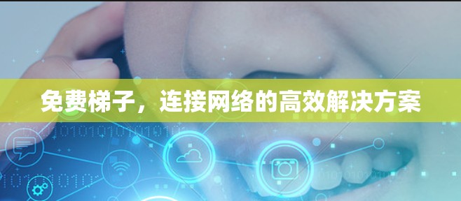 免费梯子,连接网络的高效解决方案 免费梯子,连接网络的高效解决方案
