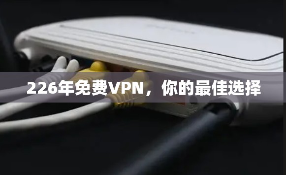 226年免费VPN,你的最佳选择 226年免费VPN,你的最佳选择