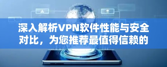 深入解析VPN软件性能与安全对比,为您推荐最值得信赖的工具 深入解析VPN软件性能与安全对比,为您推荐最值得信赖的工具