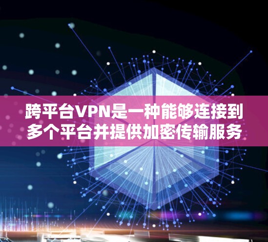 跨平台VPN是一种能够连接到多个平台并提供加密传输服务的VPN工具。以下是详细介绍 跨平台VPN是一种能够连接到多个平台并提供加密传输服务的VPN工具。以下是详细介绍
