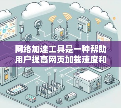 网络加速工具是一种帮助用户提高网页加载速度和减少网络延迟的工具。它通常用于增强浏览器的性能,使其在处理网页、视频和其他在线资源时更高效。以下是一些常见的网络加速工具 网络加速工具是一种帮助用户提高网页加载速度和减少网络延迟的工具。它通常用于增强浏览器的性能,使其在处理网页、视频和其他在线资源时更高效。以下是一些常见的网络加速工具