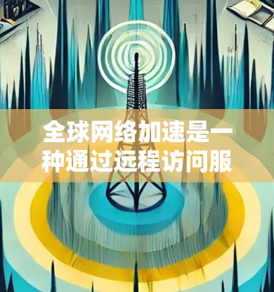 全球网络加速是一种通过远程访问服务器来实现网络连接的技术,适用于用户在不同地区或设备上在线的情况。以下是具体的步骤和考虑因素 全球网络加速是一种通过远程访问服务器来实现网络连接的技术,适用于用户在不同地区或设备上在线的情况。以下是具体的步骤和考虑因素