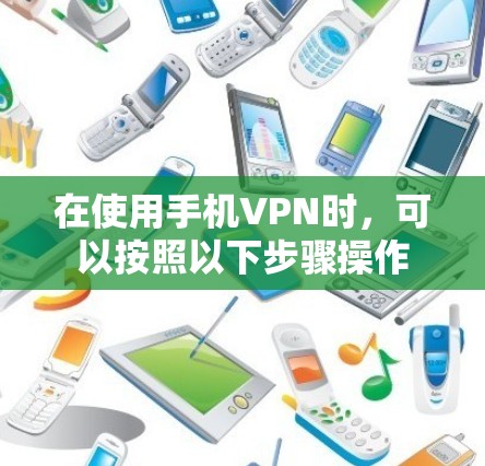 在使用手机VPN时,可以按照以下步骤操作 在使用手机VPN时,可以按照以下步骤操作