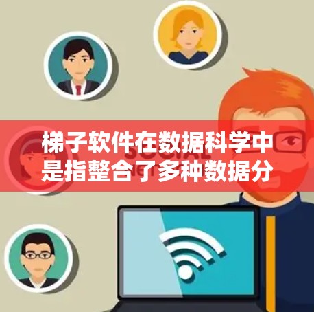 梯子软件在数据科学中是指整合了多种数据分析和可视化工具包的软件包,帮助用户快速安装和使用各种工具,提高效率。以下是对梯子软件的详细总结 梯子软件在数据科学中是指整合了多种数据分析和可视化工具包的软件包,帮助用户快速安装和使用各种工具,提高效率。以下是对梯子软件的详细总结