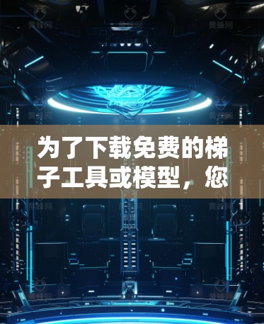 为了下载免费的梯子工具或模型,您可以访问以下资源 为了下载免费的梯子工具或模型,您可以访问以下资源