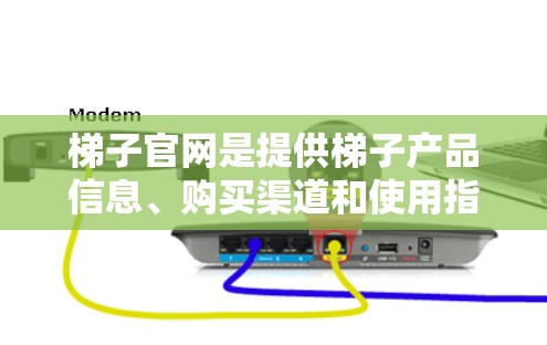 梯子官网是提供梯子产品信息、购买渠道和使用指南的网站。以下是梯子官网的主要内容 梯子官网是提供梯子产品信息、购买渠道和使用指南的网站。以下是梯子官网的主要内容