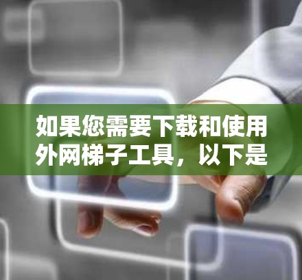 如果您需要下载和使用外网梯子工具,以下是一些建议和步骤 如果您需要下载和使用外网梯子工具,以下是一些建议和步骤