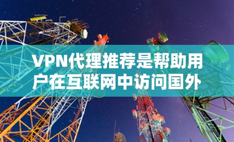 VPN代理推荐是帮助用户在互联网中访问国外网站或服务的工具。以下是一些推荐的VPN代理公司,涵盖免费试用和付费服务的特点,供你参考 VPN代理推荐是帮助用户在互联网中访问国外网站或服务的工具。以下是一些推荐的VPN代理公司,涵盖免费试用和付费服务的特点,供你参考
