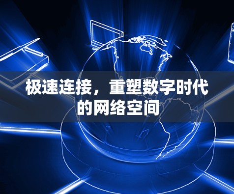 极速连接,重塑数字时代的网络空间 极速连接,重塑数字时代的网络空间