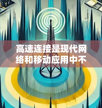 高速连接是现代网络和移动应用中不可或缺的设备,主要用于快速传输数据,提升用户体验。以下是关于高速连接的详细总结 高速连接是现代网络和移动应用中不可或缺的设备,主要用于快速传输数据,提升用户体验。以下是关于高速连接的详细总结