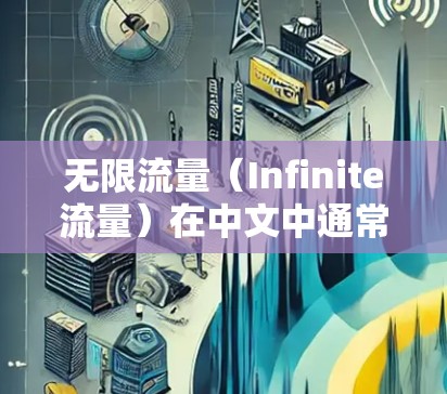 无限流量(Infinite流量)在中文中通常可以理解为无限流量,具体含义取决于上下文。以下是一些可能的解释 无限流量(Infinite流量)在中文中通常可以理解为无限流量,具体含义取决于上下文。以下是一些可能的解释
