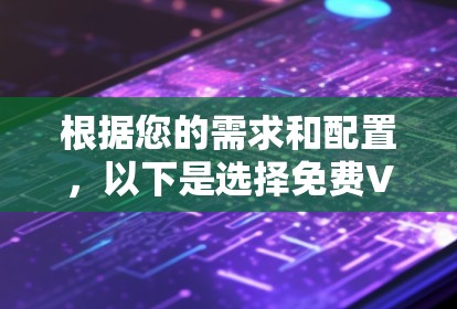 根据您的需求和配置,以下是选择免费VPN软件的建议 根据您的需求和配置,以下是选择免费VPN软件的建议