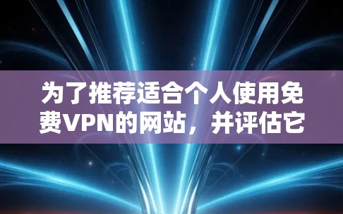 为了推荐适合个人使用免费VPN的网站,并评估它们的安全性,以下是综合考虑后的推荐 为了推荐适合个人使用免费VPN的网站,并评估它们的安全性,以下是综合考虑后的推荐