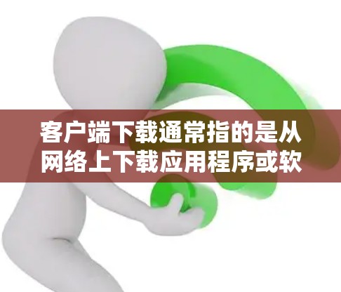 客户端下载通常指的是从网络上下载应用程序或软件到设备(如手机、电脑、平板等)的过程。以下是下载客户端的基本步骤 客户端下载通常指的是从网络上下载应用程序或软件到设备(如手机、电脑、平板等)的过程。以下是下载客户端的基本步骤