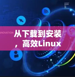从下载到安装,高效Linux下载的见解与技巧 从下载到安装,高效Linux下载的见解与技巧