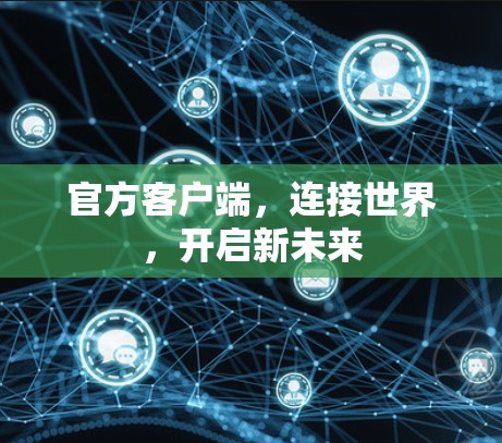 官方客户端,连接世界,开启新未来 官方客户端,连接世界,开启新未来