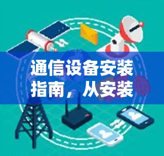 通信设备安装指南,从安装到使用的全解析 通信设备安装指南,从安装到使用的全解析