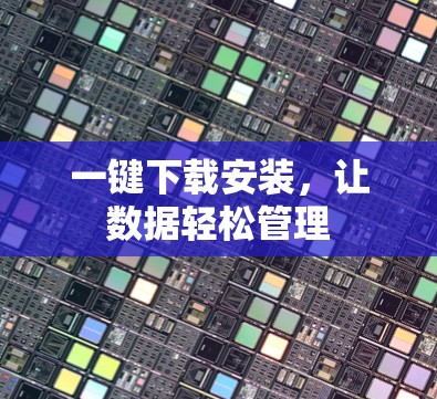 一键下载安装,让数据轻松管理 一键下载安装,让数据轻松管理